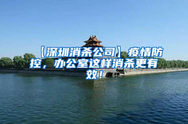 【深圳消殺公司】疫情防控，辦公室這樣消殺更有效！